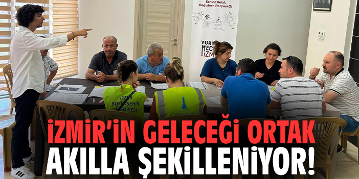İzmir’in geleceği ortak akılla şekilleniyor!