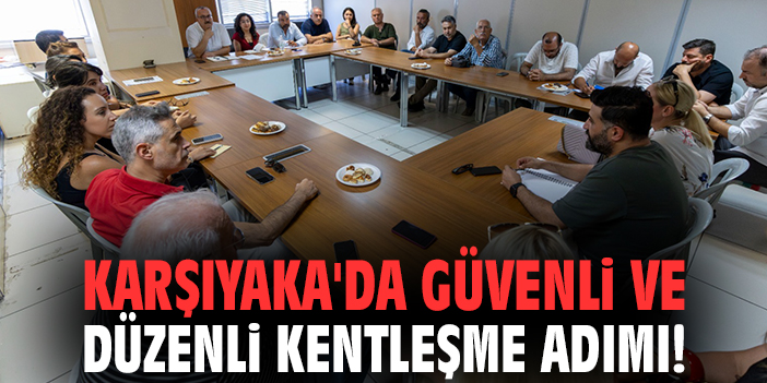 Karşıyaka'da güvenli ve düzenli kentleşme adımı!