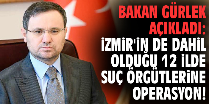 Bakan Gürlek açıkladı: İzmir'in de dahil olduğu 12 ilde suç örgütlerine operasyon!