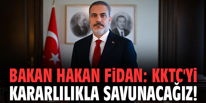Bakan Fidan: KKTC'yi kararlılıkla savunacağız!