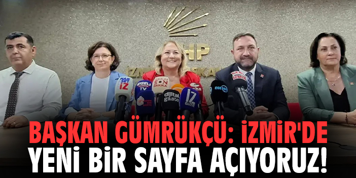 Başkan Gümrükçü: İzmir'de yeni bir sayfa açıyoruz!