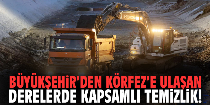 Büyükşehir’den Körfez’e ulaşan derelerde kapsamlı temizlik!