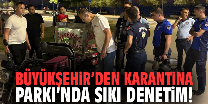 Büyükşehir’den Karantina Parkı’nda sıkı denetim!