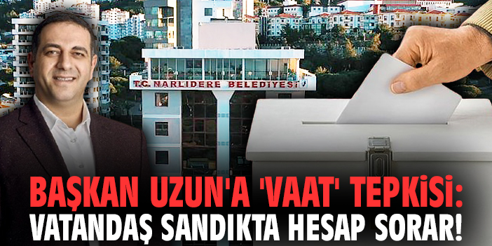 Başkan Uzun'a 'vaat' tepkisi: Vatandaş sandıkta hesap sorar!