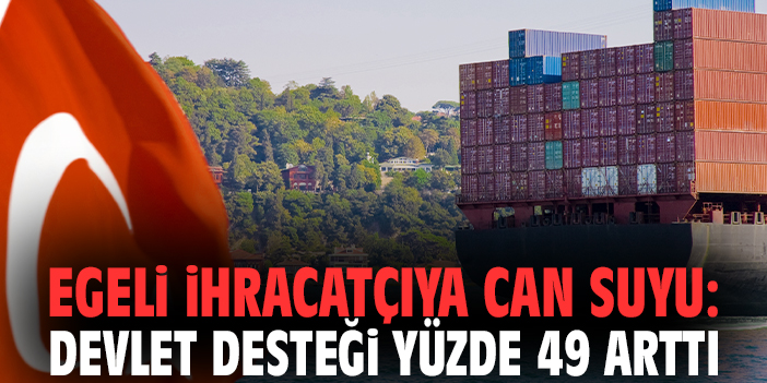 Egeli ihracatçıya can suyu: Devlet desteği yüzde 49 arttı