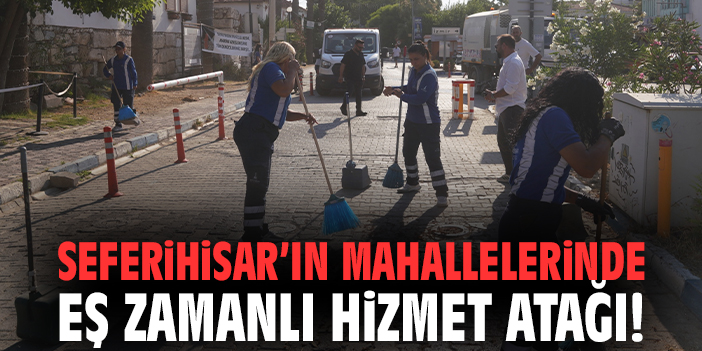 Seferihisar’ın mahallelerinde eş zamanlı hizmet atağı!
