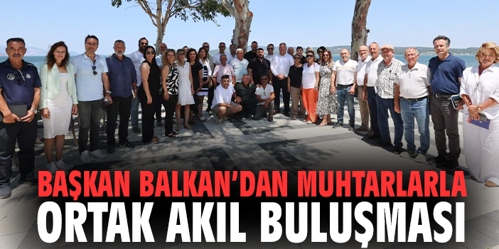 Başkan Balkan’dan muhtarlarla ortak akıl buluşması