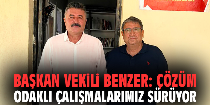 Başkan Vekili Benzer: Çözüm odaklı çalışmalarımız sürüyor