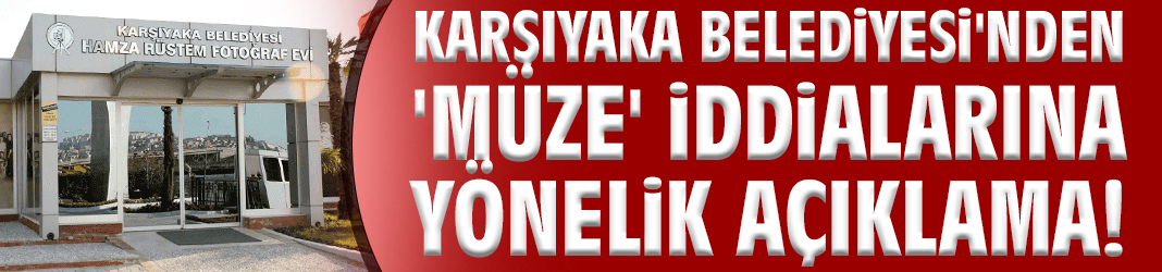 Karşıyaka Belediyesi'nden 'müze' iddialarına yönelik açıklama!
