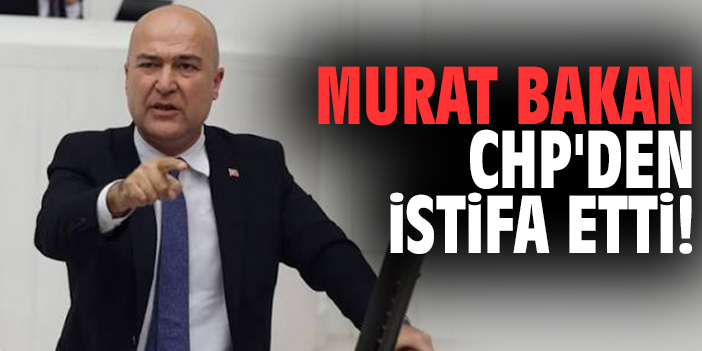 Murat Bakan CHP'den istifa etti!