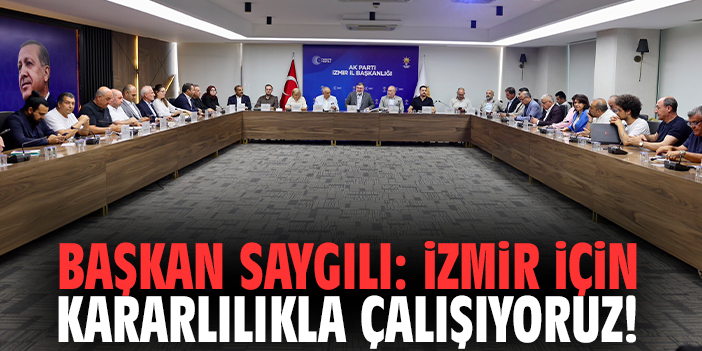 Başkan Saygılı: İzmir için kararlılıkla çalışıyoruz!