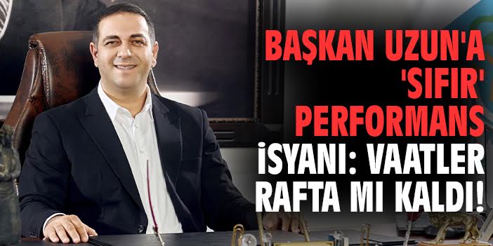 Başkan Uzun'a 'sıfır' performans isyanı: Vaatler rafta mı kaldı!