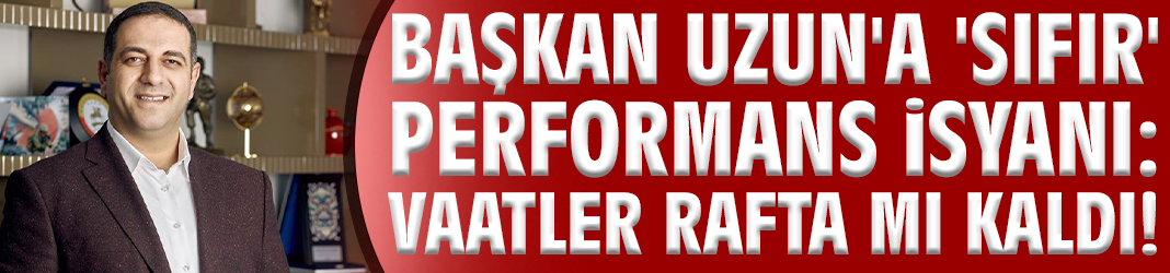 Başkan Uzun'a 'sıfır' performans isyanı: Vaatler rafta mı kaldı!