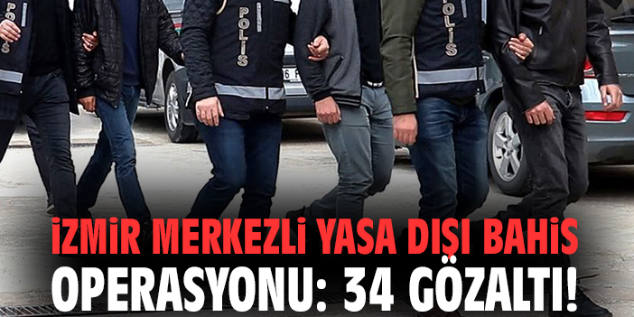 İzmir merkezli yasa dışı bahis operasyonu: 34 gözaltı!