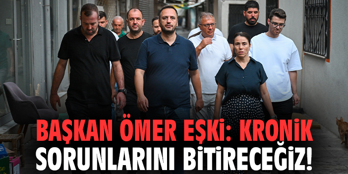 Başkan Ömer Eşki: Kronik sorunlarını bitireceğiz!