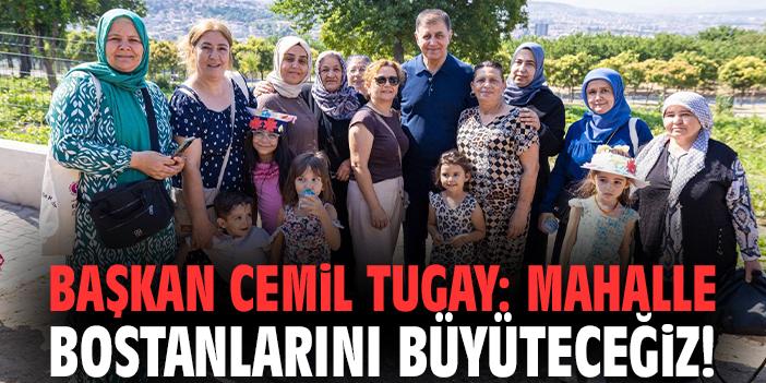 Başkan Tugay: Mahalle bostanlarını büyüteceğiz!