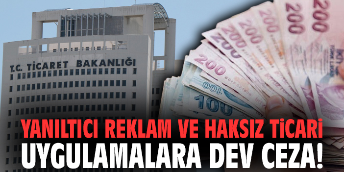 Yanıltıcı reklam ve haksız ticari uygulamalara dev ceza!