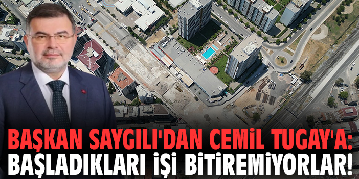 Başkan Saygılı'dan Cemil Tugay'a: Başladıkları işi bitiremiyorlar!