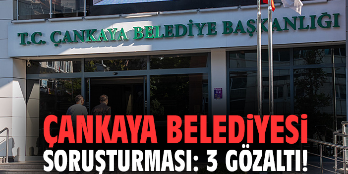 Çankaya Belediyesi soruşturması: 3 gözaltı!