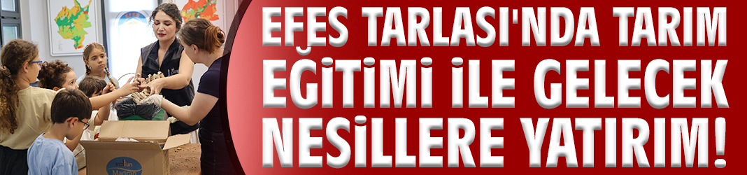 Efes Tarlası'nda tarım eğitimi ile gelecek nesillere yatırım!
