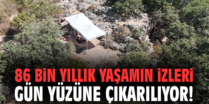 86 bin yıllık yaşamın izleri gün yüzüne çıkarılıyor!