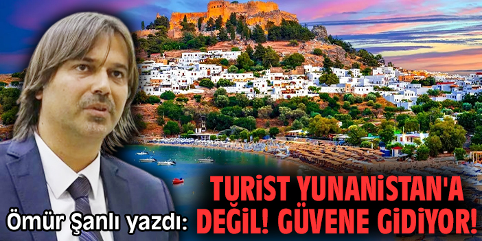 Turist Yunanistan'a değil! Güvene gidiyor!