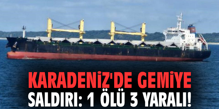 Karadeniz'de gemiye saldırı: 1 ölü 3 yaralı!