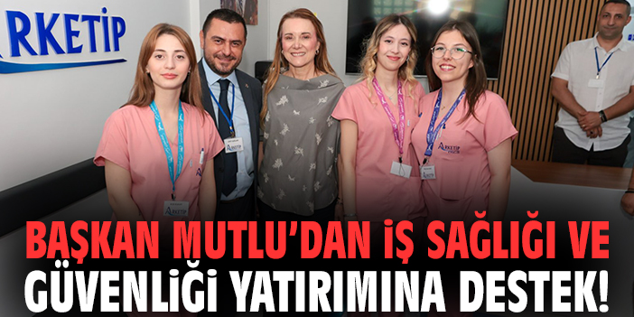 Başkan Mutlu’dan iş sağlığı ve güvenliği yatırımına destek!