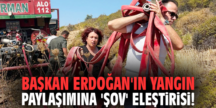 Başkan Erdoğan'ın yangın paylaşımına 'şov' eleştirisi!