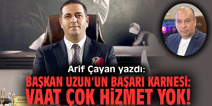 Başkan Uzun’un başarı karnesi: Vaat çok hizmet yok!
