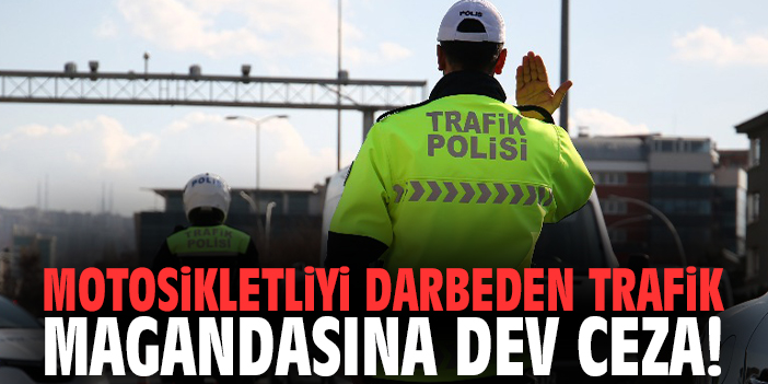 Motosikletliyi darbeden trafik magandasına dev ceza!