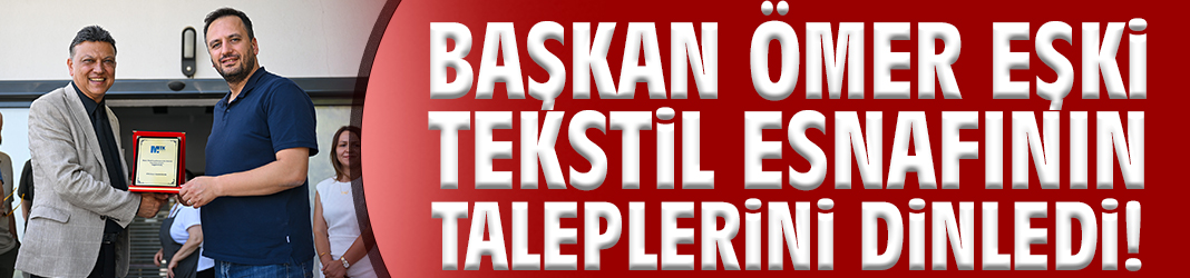 Başkan Eşki tekstil esnafının taleplerini dinledi!