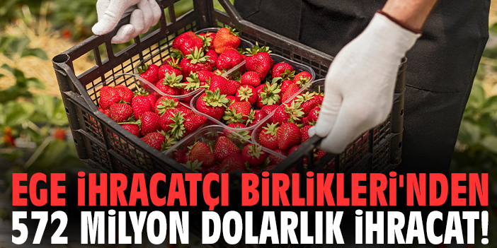 Ege İhracatçı Birlikleri'nden 572 milyon dolarlık ihracat!
