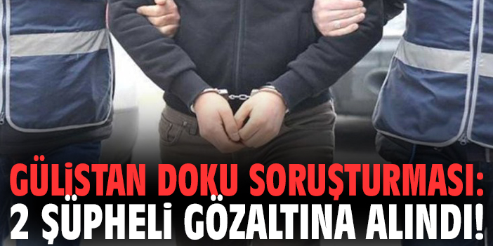 Gülistan Doku soruşturması: 2 şüpheli gözaltına alındı!