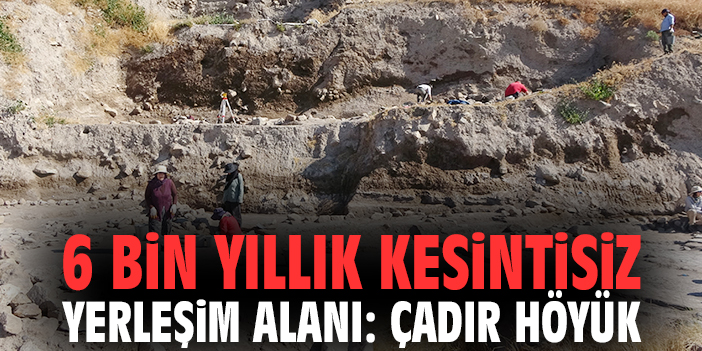 6 bin yıllık kesintisiz yerleşim alanı: Çadır Höyük