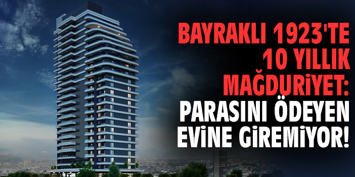 Bayraklı 1923'te 10 yıllık mağduriyet: Parasını ödeyen evine giremiyor!