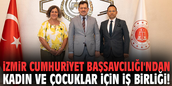 İzmir Cumhuriyet Başsavcılığı'ndan Kadın ve Çocuklar için iş birliği!