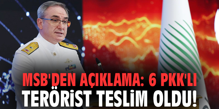 MSB'den açıklama: 6 PKK'lı terörist teslim oldu!