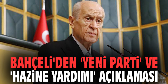 MHP Genel Başkanı Bahçeli'den 'Yeni Parti' ve 'hazine yardımı' açıklaması