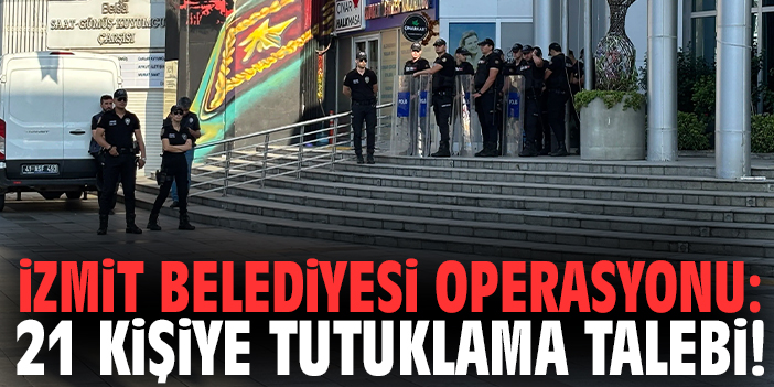 İzmit Belediyesi operasyonu: 21 kişiye tutuklama talebi!