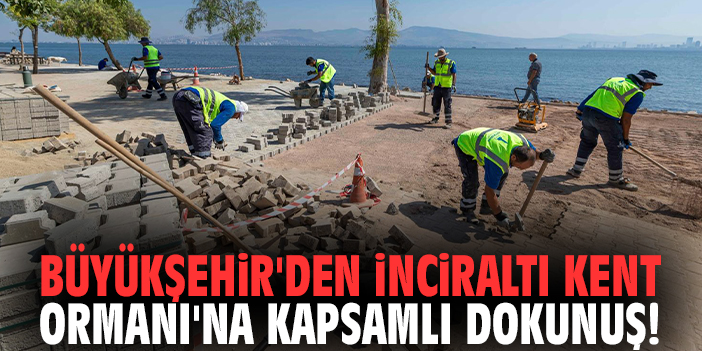 Büyükşehir'den İnciraltı Kent Ormanı'na kapsamlı dokunuş!