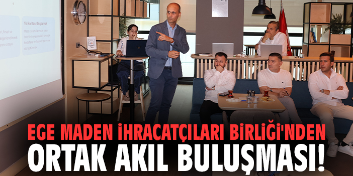 Ege Maden İhracatçıları Birliği'nden ortak akıl buluşması!