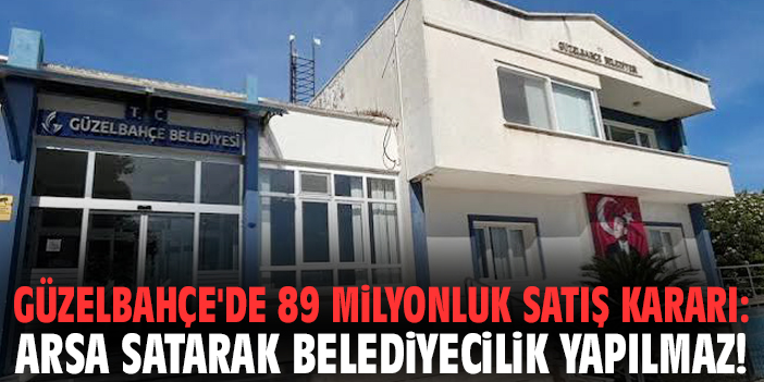 Güzelbahçe'de 89 milyonluk satış kararı: Arsa satarak belediyecilik yapılmaz!