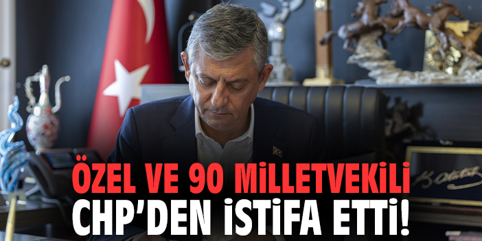 Özgür Özel ve 90 milletvekili CHP’den istifa etti!