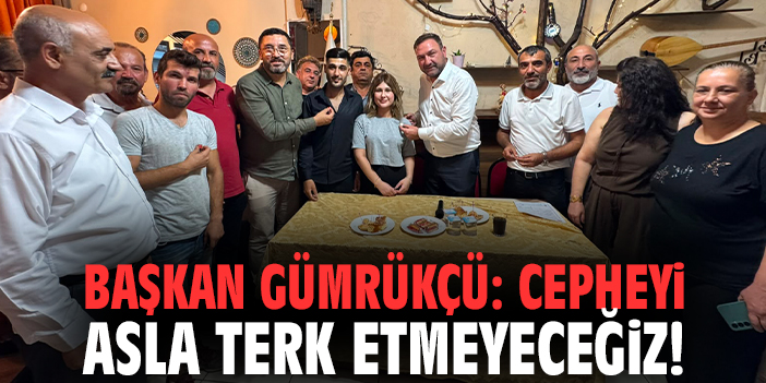 Başkan Gümrükçü: Cepheyi asla terk etmeyeceğiz!