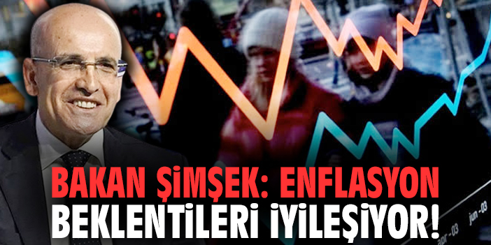 Bakan Şimşek: Enflasyon beklentileri iyileşiyor!