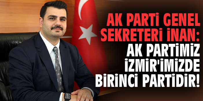 AK Parti Genel Sekreteri İnan: AK Partimiz İzmir'imizde birinci partidir!