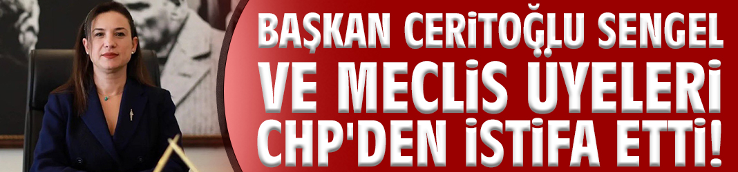 Başkan Filiz Ceritoğlu Sengel ve Meclis Üyeleri CHP'den istifa etti!