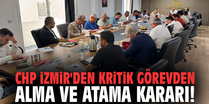 CHP İzmir'den kritik görevden alma ve atama kararı!