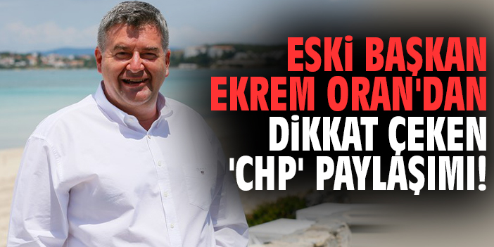 Eski Başkan Ekrem Oran'dan dikkat çeken 'CHP' paylaşımı!